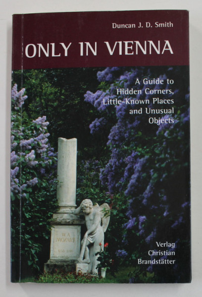 ONLY IN VIENNA - A GUIDE TO HIDDEN CORNERS ...UNUSUAL OBJECTS by DUNCAN J.D. SMITH , 2005