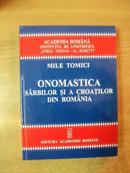 ONOMASTICA SARBILOR SI A CROATILOR DIN ROMANIA (NUME DE PERSOANE SI NUME DE LOCURI) de MILE TOMICI  2006