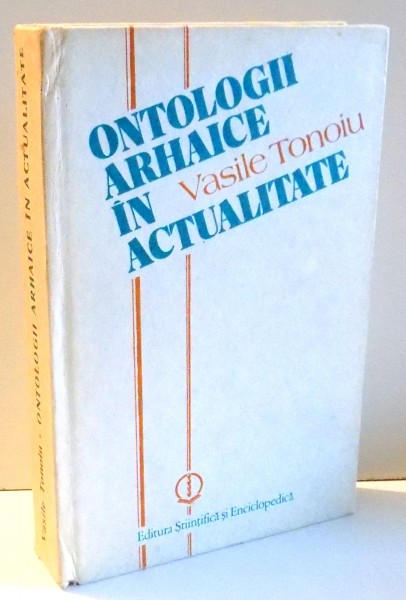 ONTOLOGII ARHAICE IN ACTUALITATE de VASILE TONOIU , 1989