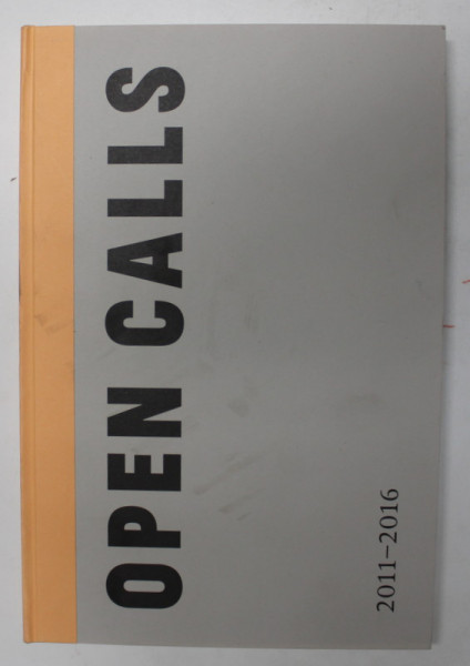 OPEN CALLS - SALONUL DE PROIECTE , 2011 -2016 , editor ALEXANDRA CROITORU , APARUTA 2016