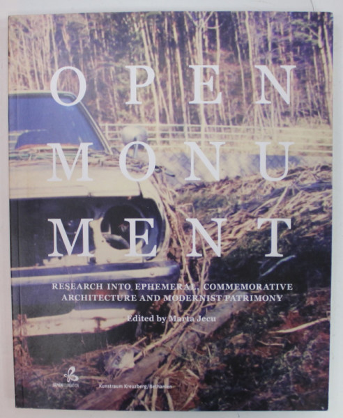 OPEN MONUMENT , RESEARCH INTO EPHEMERAL , COOMEMORATIVE ARCHITECTURE AND MODERNIST PATRIMONY , edited by MARIA JECU , 2013