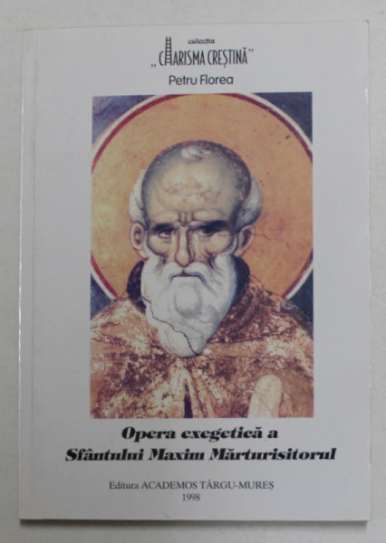 OPERA EXEGETICA A SFANTULUI MAXIM MARTURISITORUL SAU SFANTUL MAXIM MARTURISITORUL CA INTERPRET AL SFINTILOR DIONISIE AREOPAGITUL SI GRIGORIE TEOLOGUL de PETRU FLOREA  , 1998