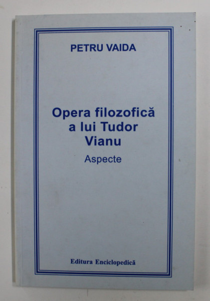 OPERA FILOZOFICA A LUI TUDOR VIANU - ASPECTE de PETRU VAIDA , 2004