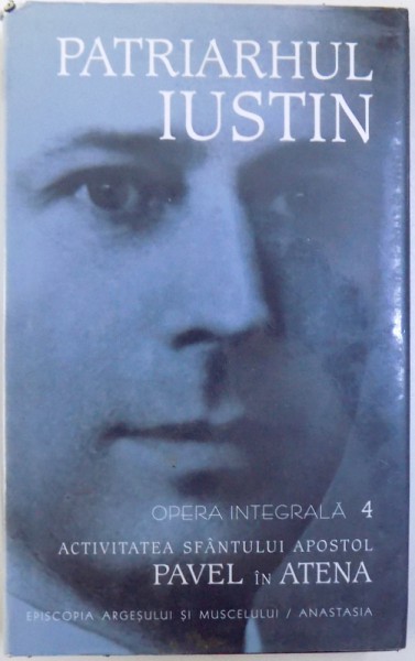 OPERA INTEGRALA VOL. IV : ACTIVITATEA SFANTULUI APOSTOL PAVEL IN ATENA de PATRIARHUL  IUSTIN , 2003