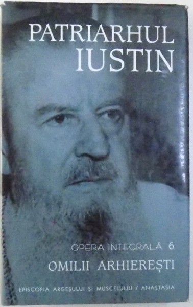 OPERA INTEGRALA VOL. VI : OMILII ARHIERESTI de PATRIARHUL IUSTIN , 2004