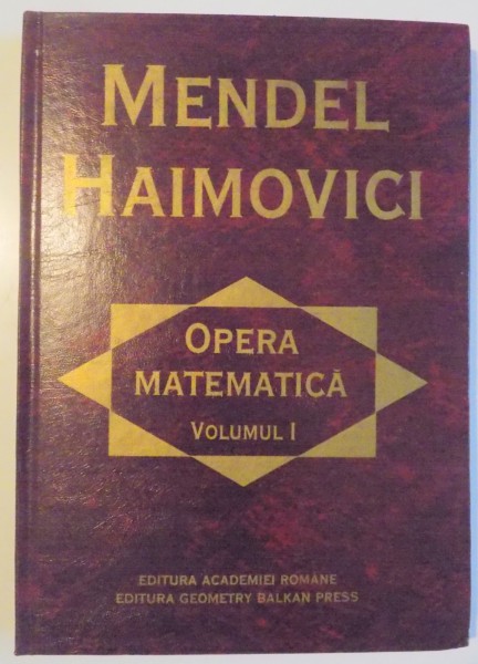 OPERA MATEMATICA , VOL I , GEOMETRIE SI MECANICA , NOTE MEMORII 1932-1955 de MENDEL HAIMOVICI , 1998