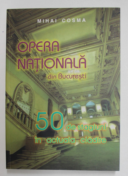 OPERA NATIONALA DIN BUCURESTI - 50 DE STAGIUNI IN ACTUALA  CLADIRE de MIHAI COSMA , 2004 , DEDICATIE *