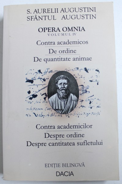OPERA OMNIA , VOLUMUL IV - CONTRA ACADEMICIENILOR / DESPRE ORDINE / DESPRE CANTITATEA SUFLETULUI de SFANTUL AUGUSTIN , EDITIE BILINGVA  ROMANA - LATINA , 2002