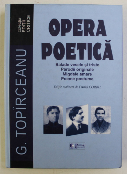 OPERA POETICA , EDITIE CRITICA , BALADE VESELE SI TRISTE , PARODII ORIGINALE , MIGDALE AMARE , POEME POSTUME de G. TOPIRCEANU , 2013