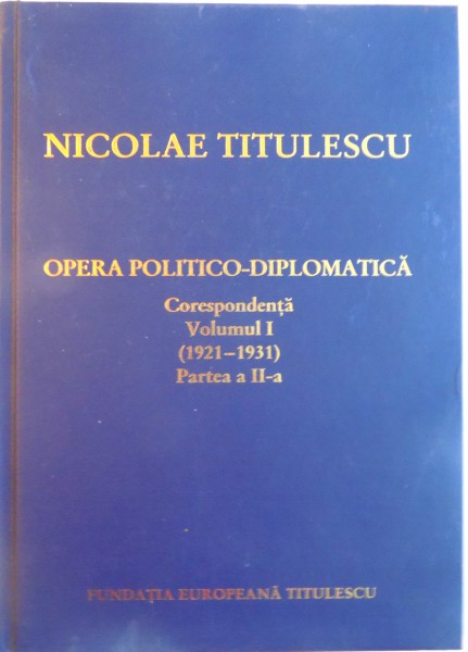 OPERA POLITICO-DIPLOMATICA, CORESPONDENTA, VOL. I (1921-1931), PARTEA A II-A de NICOLAE TITULESCU, 2004