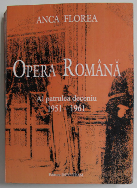 OPERA ROMANA , AL PATRULEA DECENIU 1951-1961 de ANCA FLOREA , ANII '2000, DEDICATIE *