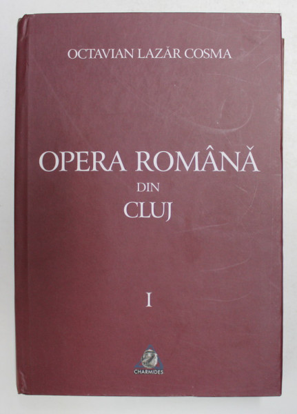 OPERA ROMANA DIN CLUJ 1919 - 1999 , VOLUMUL I - 1919 -1959 de OCTAVIAN LAZAR COSMA , 2010