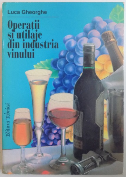 OPERATII SI UTILAJE DIN INDUSTRIA VINULUI de LUCA GHEORGHE, 1997