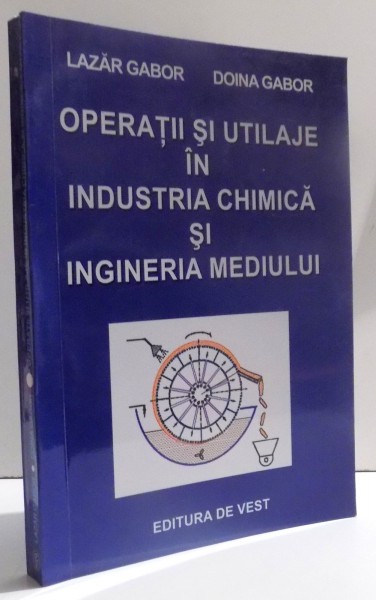 OPERATII SI UTILAJE IN INDUSTRIA CHIMICA SI INGINERIA MEDIULUI de LAZAR GABOR si DOINA GABOR , 2006