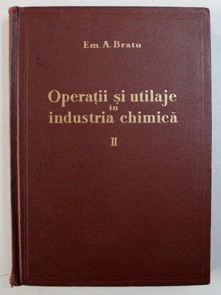 OPERATII SI UTILAJE IN INDUSTRIA CHIMICA , VOL. II de EM . A. BRATU , 1961