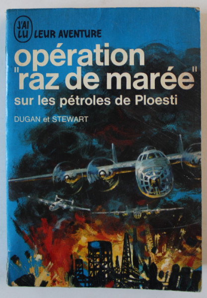 OPERATION ' RAZ DE MAREE ' SUR LES PETROLES DE PLOESTI par DUGAN et STEWART , 1964 , VEZI DESCRIEREA !