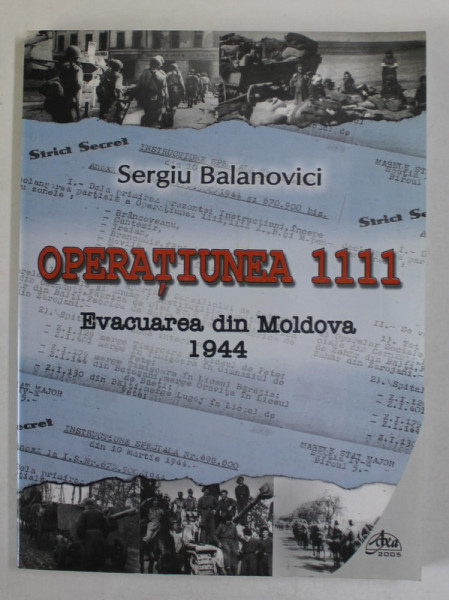 OPERATIUNEA 1111 , EVACUAREA DIN MOLDOVA 1944 de SERGIU  BALANOVICI , 2005 , DEDICATIE *
