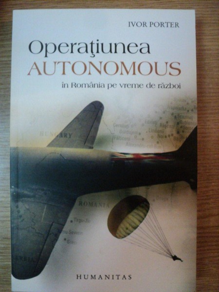 OPERATIUNEA AUTONOMOUS IN ROMANIA PE VREME DE RAZBOI de IVOR PORTER , 2008