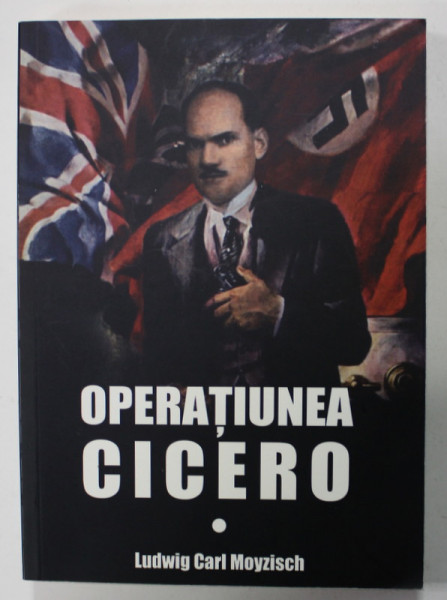 OPERATIUNEA CICERO , MEMORIILE ATASATULUI ...GERMANIEI NAZISTE LA ANKARA , 1943- 1944 de LUDWIG CARL MOYZISCH , 2020