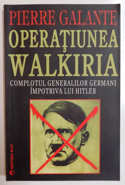 OPERATIUNEA WALKIRIA , COMPLOTUL GENERALILOR GERMANI , IMPOTRIVA LUI HITLER de PEIRRE GALANTE
