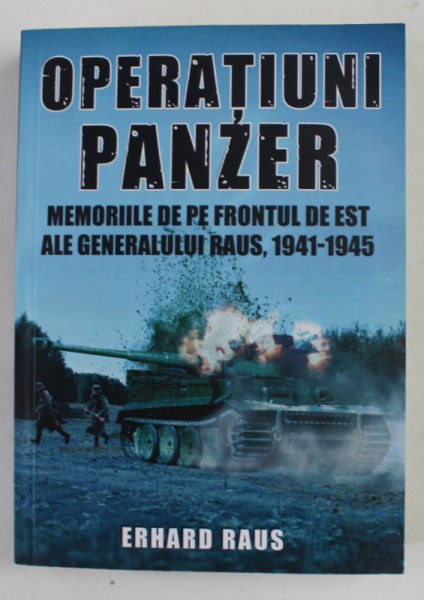 OPERATIUNI PANZER , MEMORIILE DE PR FRONTUL DE EST ALE GENERALULUI RAUS ( 1941 - 1945 ) de ERHARD RAUS , 2014