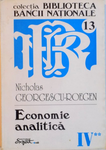 OPERE COMPLETE VOL IV , CARTEA A II A : ECONOMIE ANALITICA de NICHOLAS GEORGESCU-ROEGEN , 2000