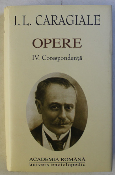 OPERE , CORESPONDENTA , VOLUMUL IV de I. L. CARAGIALE , 2002