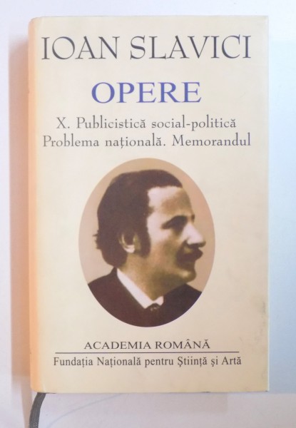 OPERE de IOAN SLAVICI , VOL X : PUBLICISTICA SOCIAL - POLITICA , PROBLEMA NATIONALA , MEMORANDUL , 2012