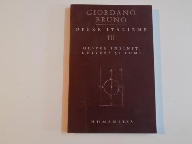 OPERE ITALIENE , VOL. III , DESPRE INFINIT , UNIVERS SI LUMI de GIORDANO BRUNO , 2003