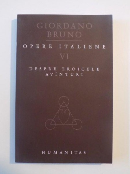 OPERE ITALIENE , VOL. VI , DESPRE EROICELE AVANTURI de GIORDANO BRUNO , 2009