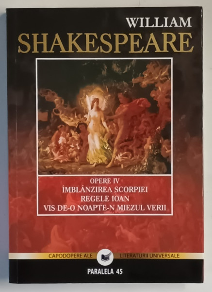 OPERE IV , IMBLANZIREA SCORPIEI , REGELE IOAN , VIS DE - O NOAPTE - N MIEZUL VERII de WILLIAM SHAKESPEARE , 2011