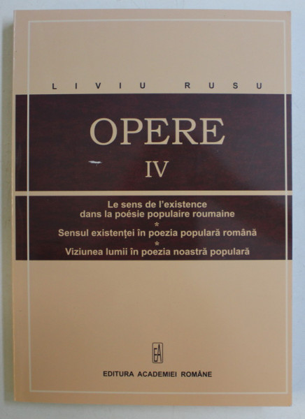 OPERE IV , SENSUL EXISTENTEI IN POEZIA POPULARA ROMANA , VIZIUNEA LUMII IN POEZIA NOASTRA POPULARA de LIVIU RUSU , 2013