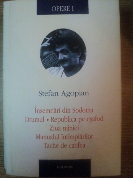 OPERE VOL. I , INSEMNARI DIN SODOMA , DRUMUL , REPUBLICA PE ESAFOD , ZIUA MANIEI , MANUALUL INTAMPLARILOR , TACHE DE  CATIFEA de STEFAN AGOPIAN