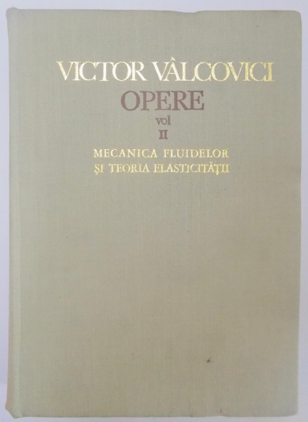 OPERE VOL II (MECANICA FLUIDELOR SI TEORIA ELASTICITATII) de VICTOR VALCOVICI , 1971