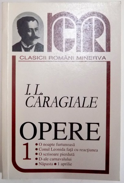 OPERE , VOL I:O NOAPTE FURTUNOASA ; CONUL LEONIDA FATA CU REACTIUNEA ; O SCRISOARE PIERDUTA ; D - ALE CARNAVALULUI ; NAPASTA ; 1 APRILIE . de I. L. CARAGIALE , 2000