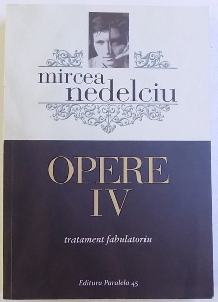 OPERE VOL. IV  : TRATAMENT FABULATORIU - ROMAN  de MIRCEA NEDELCIU , 2016