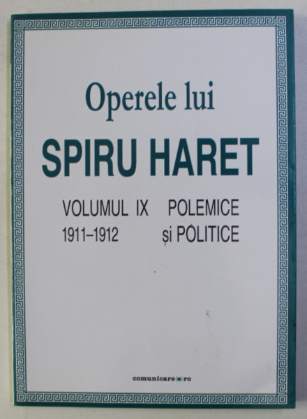OPEREL LUI SPIRU HARET , POLEMICE SI POLITICE , VOLUMUL IX ( 1911 - 1912 ) , 2010
