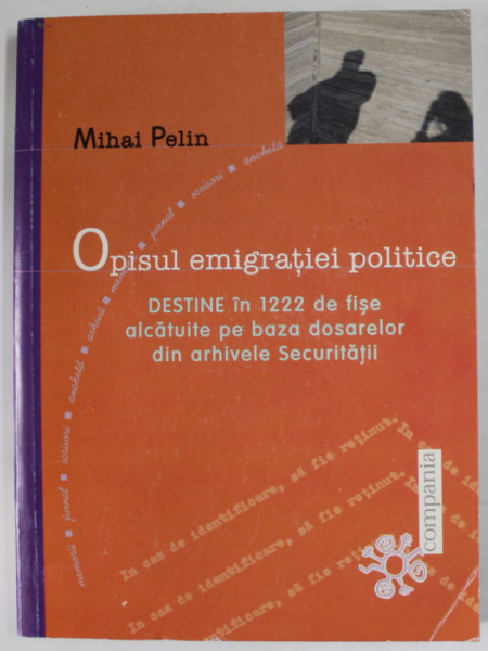 OPISUL EMIGRATIEI POLITICE , DESTINE IN 1222 DE FISE ...DIN ARHIVELE SECURITATII de MIHAI PELIN , 2002 , DEDICATIE *