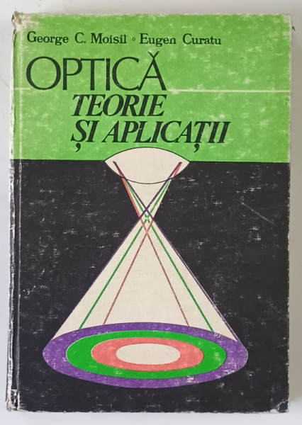 OPTICA , TEORIE SI APLICATII de GEORGE C. MOISIL , EUGEN CURATU , 1996