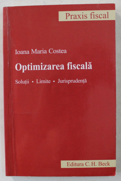 OPTIMIZAREA FISCALA - SOLUTII , LIMITE , JURISPRUDENTA de IOANA MARIA COSTEA , 2011