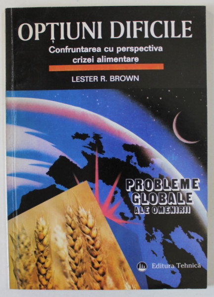 OPTIUNI DIFICILE , CONFRUNTAREA CU PERSPECTIVA CRIZEI ALIMENTARE de LESTER R. BROWN , SERIA ' PROBLEME GLOBALE ALE OMENIRII ' , 1997