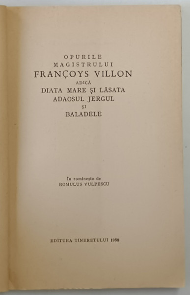 OPURILE MAGISTRULUI FRANCOYS VILLON, ADICA DIATA MARE SI LASATA, ADAOSUL JERGUL SI BALADELE, in romaneste de ROMULUS VULPESCU, 1958