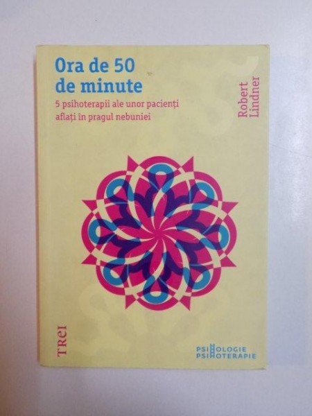 ORA DE 50 DE MINUTE , 5 PSIHOTERAPII ALE UNOR PACIENTI AFLATI IN PRAGUL NEBUNIEI de ROBERT LINDNER , 2011