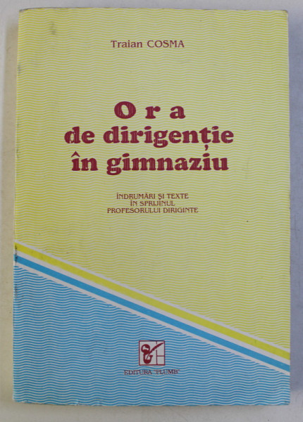 ORA DE DIRIGENTIE IN GIMNAZIU , INDRUMARI SI TEXTE IN SPRIJINUL PROFESORULUI DIRIGINTE de TRAIAN COSMA , 1994