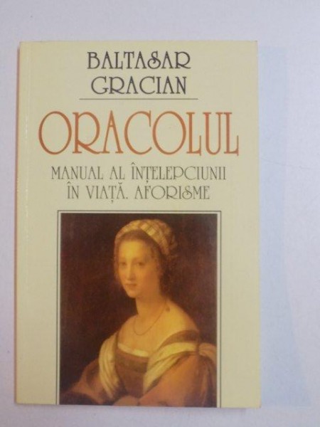 ORACOLUL , MANUAL AL INTELEPCIUNII IN VIATA , AFORISME , BUCURESTI 2001