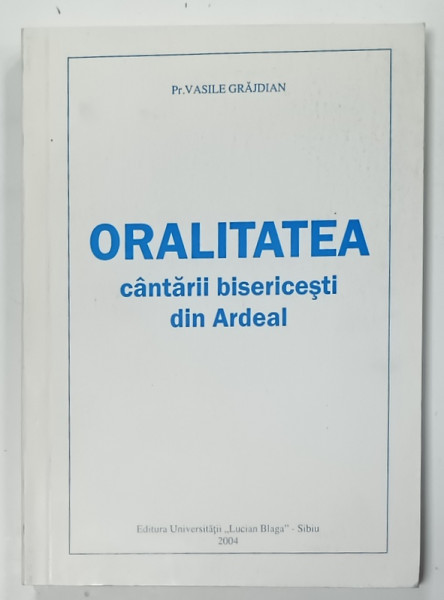 ORALITATEA  CANTARII BISERICESTI DIN ARDEAL de Pr. VASILE GRAJDIAN , 2004