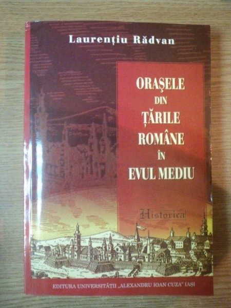 ORASELE DIN TARILE ROMANE IN EVUL MEDIU (SFARSITUL SEC. AL XIII-LEA - INCEPUTUL SEC. AL XVI-LEA) de LAURENTIU RADVAN  2011 de LAURENTIU RADVAN