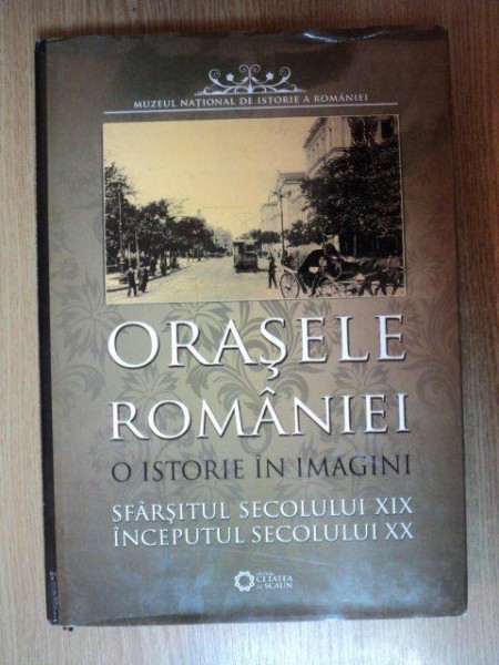 ORASELE ROMANIEI , O ISTORIE IN IMAGINI , SFARSITUL SECOLULUI XIX INCEPUTUL SECOLULUI XX
