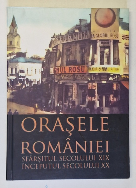 ORASELE ROMANIEI , O ISTORIE IN IMAGINI , SFARSITUL SECOLULUI XIX INCEPUTUL SECOLULUI XX