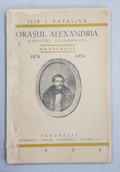 ORASUL ALEXANDRIA ( JUDETUL TELEORMAN ) - MONOGRAFIE 1834 - 1934 de ILIE I. CATALINA , 1934 , COTORUL INTARIT PE INTERIOR CU BANDA ADEZIVA *